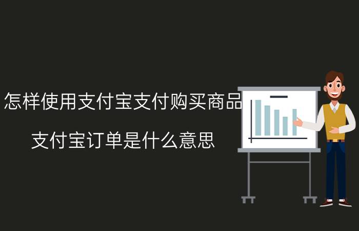 怎样使用支付宝支付购买商品 支付宝订单是什么意思？